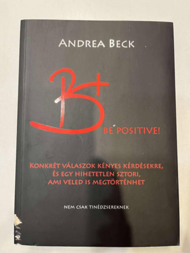 Andrea Beck - B+ Be positive. A felvil�gos�t� k�nyv. Konkr�t v�laszok k�nyes k�rd�sekre....Nem csak tin�dzsereknek.