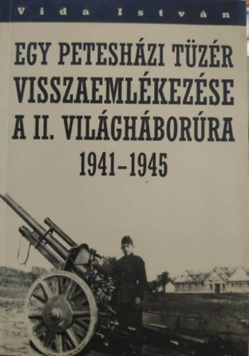 Vida Istvn - Egy peteshzi tzr visszaemlkezse a II. vilghborra 1941-1945