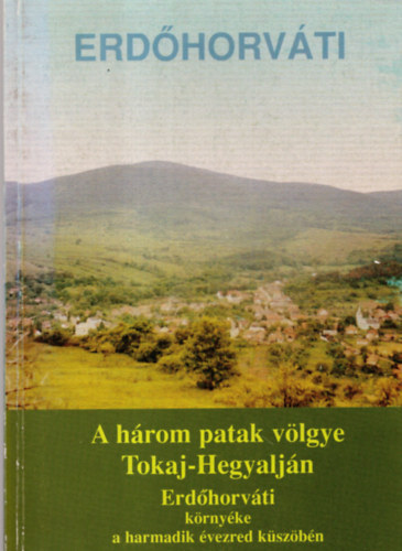 Dr. Dr. Kaiser Mikl�sn� T�zsa Istv�n - Erd�horv�ti - A h�rom patak v�lgye Tokaj-Hegyalj�n - Erd�horv�ti k�rny�ke a harmadik �vezred k�sz�b�n