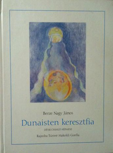 Berze Nagy J�nos; T�rin� Makoldi Gizella - Dunaisten keresztfia (d�vai cs�ng� n�pmese)