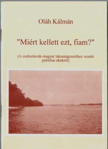 Olh Klmn - "Mirt kellett ezt, fiam?" - A csehszlovk-magyar lakossgcserhez vezet politikai okokrl