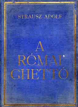 Strausz Adolf - A római ghettó - A római zsidó hitközség 2300 esztendős története