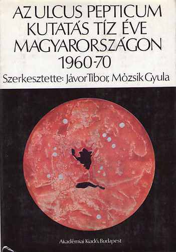j�vor tibor; M�zsik Gyula - Az Ulcus Pepticum kutat�s t�z �ve Magyarorsz�gon 1960-70