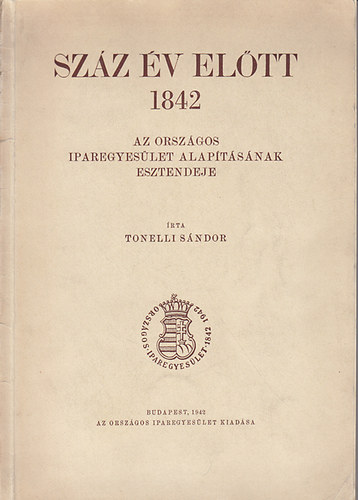 Tonelli Sndor - Szz v eltt 1842 - Az Orszgos Iparegyeslet alaptsnak esztendeje