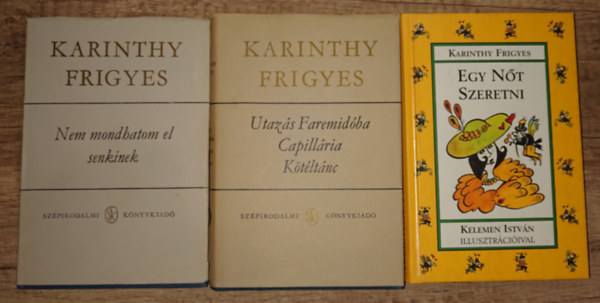 Karinthy Frigyes - 3 k�tet, 5 m� Karinthy Frigyest�l: Nem mondhatom el senkinek, Utaz�s Faremid�ba / Cappil�ria / K�t�lt�nc, Egy n�t szeretni