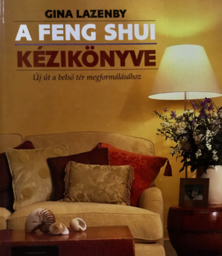 Szerz Gina Lazenby Szerkeszt Nmeth Zsuzsa Szabados Erzsbet Fordt Ifj. Vitray Tams - A Feng Shui kziknyve   -  j t a bels tr megformlshoz - Sznes fotkkal illusztrlva.