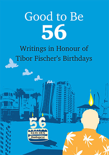 Good To Be 56 - Writings in Honour of Tibor Fischers Birthdays