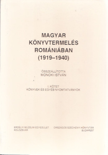 Monoki Istvn - Magyar knyvtermels Romniban (1919-1940) I. ktet - Knyvek s egyb nyomtatvnyok