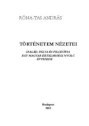 Róna-Tas András - Történetem nézetei : család, pálya és filozófia egy magyar értelmiségi nyolc évtizede