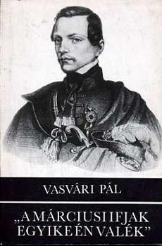 Vasv�ri P�l - "A m�rciusi ifjak egyike �n val�k"