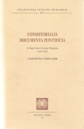 Tusor P�ter; Nemes G�bor  (szerk.) - Consistorialia Documenta Pontifica de Regnis Sacrae coronae Hungariae (1426-1605)