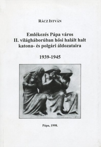 Rácz István - Emlékezés Pápa város II. világháborúban hősi halált halt katona- és polgári áldozataira 1939-1945
