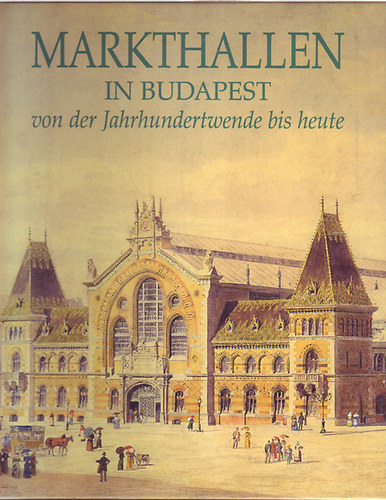 Nagy Gergely; Szelnyi Kroly - Markthallen in Budapest von der jahrhunderwende bis heute