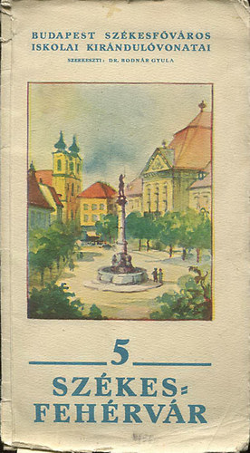 Bodnr Gyula Dr.  (szerk.) - Szkesfehrvr (Budapest Szkesfvros iskolai kirndulvonatai 5.) 1934