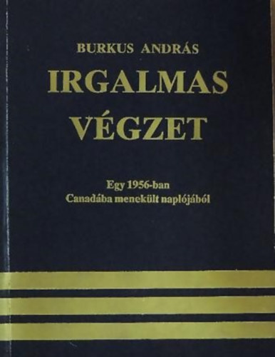 Burkus András - Irgalmas végzet - Egy 1956-ban Canadába menekült naplójából
