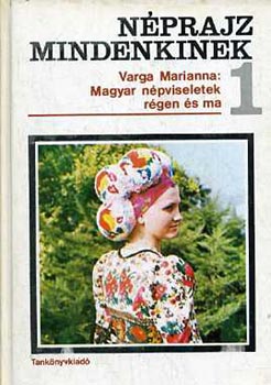 Varga Marianna - Nprajz mindenkinek 1. - Magyar npviseletek rgen s ma