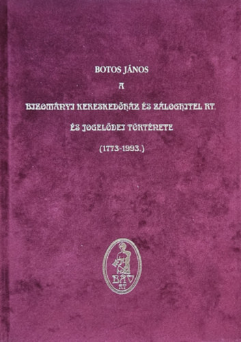 Botos Jnos - A Bizomnyi Kereskedhz s Zloghitel Rt. s jogeldei trtnete (1773-1993)