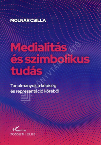 Moln�r Csilla - Medialit�s �s szimbolikus tud�s - Tanulm�nyok a k�pis�g �s reprezent�ci� k�r�b�l