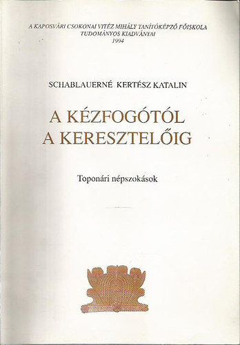 Schablauerné Kertész Katalin - A kézfogótól a keresztelőig (Toponári népszokások)