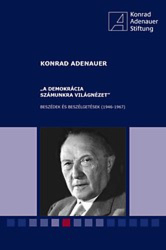 Konrad Adenauer - "A demokrcia szmunkra vilgnzet" - Beszdek s beszlgetsek (1946-1967)