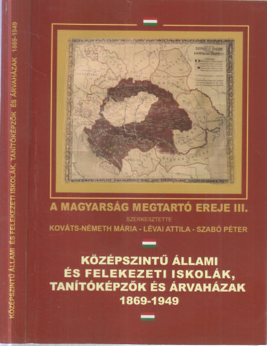 Lévai Attila S Kováts-Németh Mária (szerk.), Szabó Péter (szerk.) - A magyarság megtartó ereje III. (Középszintű állami és felekezeti iskolák, tanítóképzők és árvaházak 1869-1949)