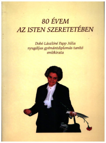 80 vem az Isten szeretetben- Dob Lszln Papp Jlia nyugdjas gymntdiploms tant emlkirata