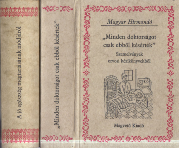 2 db Magyar H�rmond�: "Minden doktors�got csak ebb�l k�s�rtek" - Szemelv�nyek orvosi k�zik�nyvekb�l + A j� eg�szs�g megtart�s�nak m�dj�r�l - Szemelv�nyek M�tyus Istv�n Diaetetica valamint � �s �j Diaetetica c�m� m�veib�l