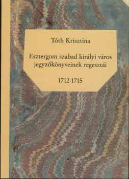 T�th Krisztina - Esztergom szabad kir�lyi v�ros jegyz�k�nyveinek regeszt�i 1712-1715