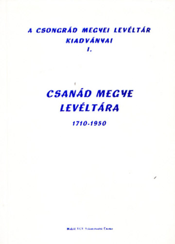 Blazovich László (szerk.) - Csanád megye levéltára 1710-1950