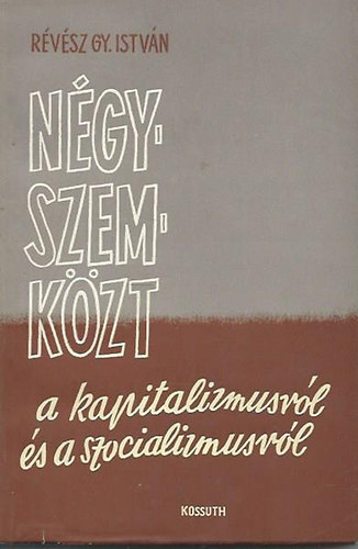 R�v�sz Gy. Istv�n - N�gyszemk�zt a kapitalizmusr�l �s a szocializmusr�l