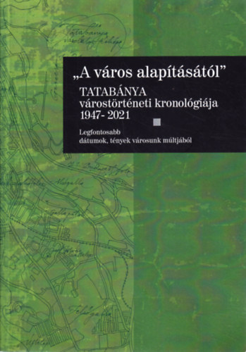 "A v�ros alap�t�s�t�l" Tatab�nya v�rost�rt�neti kronol�gi�ja 1947-2021