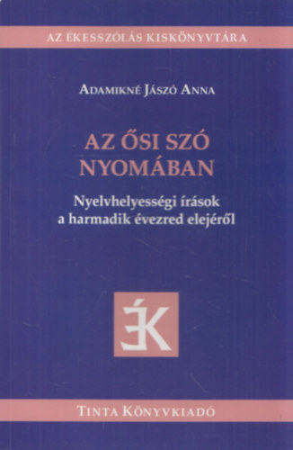 Adamikné Jászó Anna - Az ősi szó nyomában (Az Ékesszólás Kiskönyvtára) (Nyelvhelyességi írások a harmadik évezred elejéről)