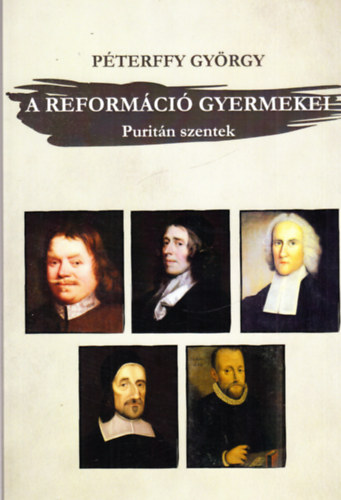 P�terffy Gy�rgy - A reform�ci� gyermekei (Purit�n szentek - t�z teol�giai arck�pv�zlat)