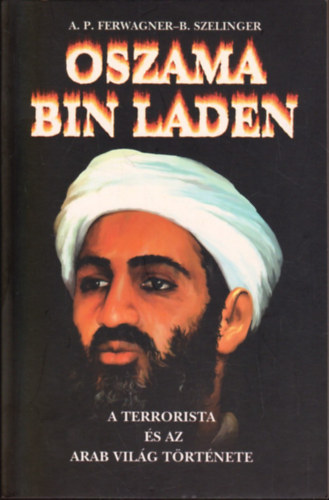 Ferwanger-Szelinger - Oszama bin Laden: A terrorista s az arab vilg trtnete