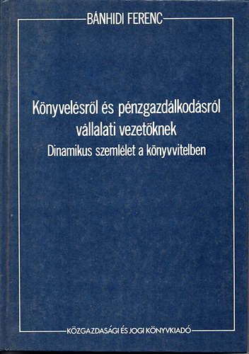 K�nyvel�sr�l �s p�nzgazd�lkod�sr�l v�llalati vezet�knek - Dinamikus szeml�let a k�nyvvitelben