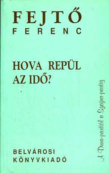 Fejt� Ferenc - Hova rep�l az id�?