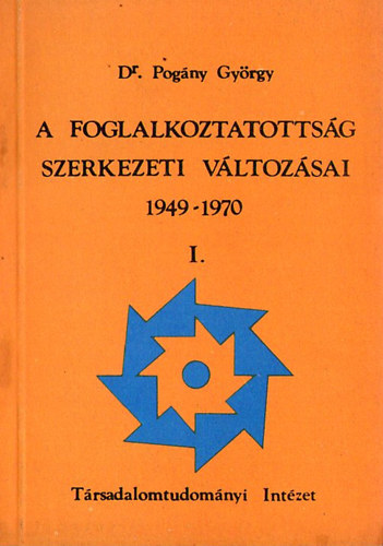 Dr. Pogny Gyrgy - A foglalkoztatottsg szerkezeti vltozsai 1949-1970 I-II.