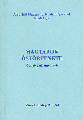 Magyarok őstörténete - Összefoglaló áttekintés (A Zürichi Magyar Történelmi Egyesület kiadványa)