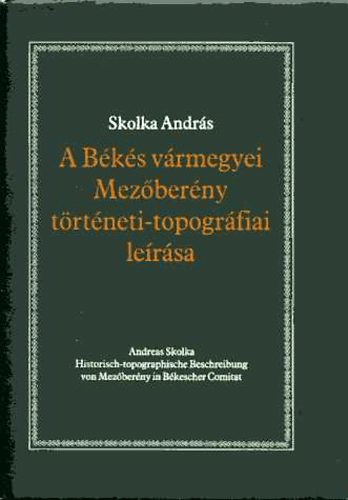 Skolka Andrs - A Bks vrmegyei Mezberny trtneti-topogrfiai lersa