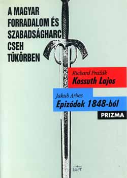 Jakub Arbes Richard Prazak - A magyar forradalom �s szabads�gharc cseh t�k�rben