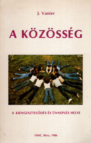 Ford.: Koltay Mihly Jean Vanier - A kzssg - A KIENGESZTELDS S NNEPLS HELYE (La communaut) --- (Egy szv, egy llek; Szvetsget ktnk; Szletik, fejldik, sodrdik; Lelki erforrsok; A vezet s adomnyai; Befogadni s elfogadni; sszejveteleink;