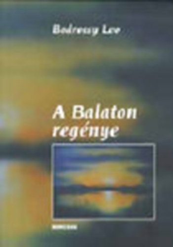 Bodrossy Leo - A Balaton regnye - A Balaton- s a Bakony-vidk kultrtrtneti fejldse