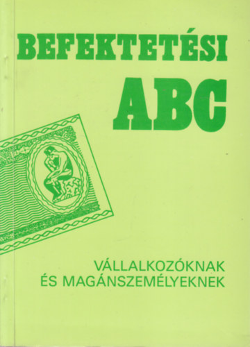 Dr. Dr. D�vai L�szl�, Heinczinger R�bert, Hermann T�nde, Merth L�szl�, Solymosi Tam�s, Vasy Benedek Czegl�di Anik� - Befektet�si ABC (V�llalkoz�knak �s mag�nszem�lyeknek)