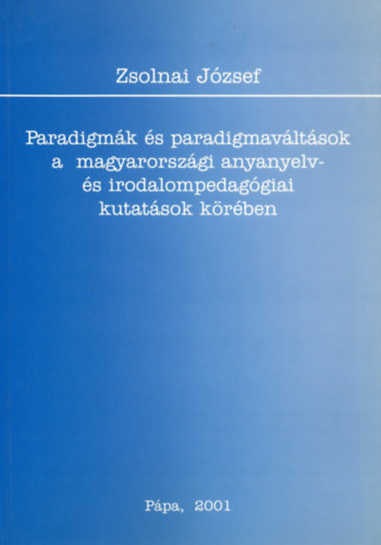 Zsolnai Jzsef - Paradigmk s paradigmavltsok a magyarorszgi anyanyelv- s irodalompedaggiai kutatsok krben