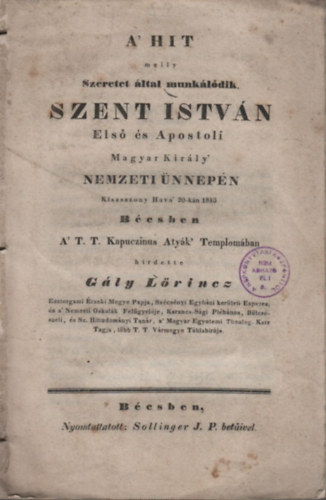 Gály Lőrincz - A' hit melly szeretet által munkálódik (Szent István első apostoli magyar király nemzeti ünnepén hirdetett ige)