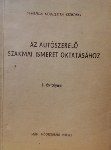 Az aut�szerel� szakmai ismeret oktat�s�hoz I. �vfolyam (Szakt�rgyi m�dszertani k�zik�nyv)