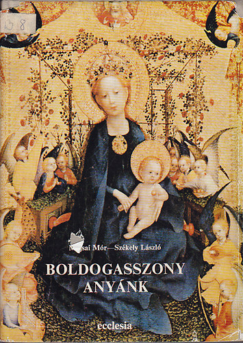 P. Majsai M�r  (Szerk) - Boldogasszony Any�nk- Sz�z M�ria tisztelete Magyarorsz�gon (Szent Istv�n kir�lyt�l napjainkig)
