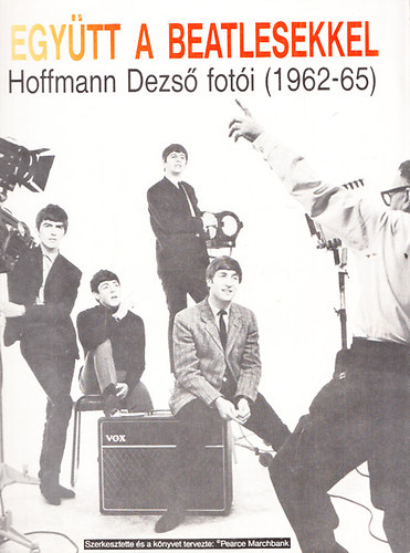 Pearce  Marchbank (szerk) - Egy�tt a Beatlesekkel - Hoffmann Dezs� fot�i (1962-65) (A ford�t� Szerv�nszky Attila dedik�ci�j�val)