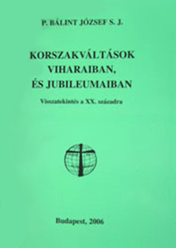 P. B�lint J�zsef - Korszakv�lt�sok viharaiban, �s jubileumaiban