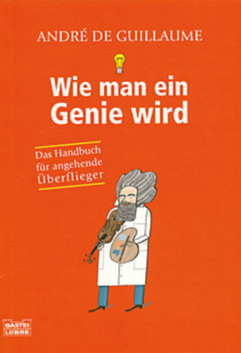Andr� de Guillaume - Wie man ein Genie wird (Das Handbuch f�r angehende �berflieger)